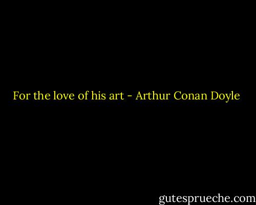 For the love of his art - Arthur Conan Doyle