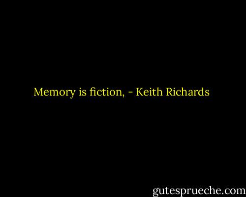 Memory is fiction, - Keith Richards