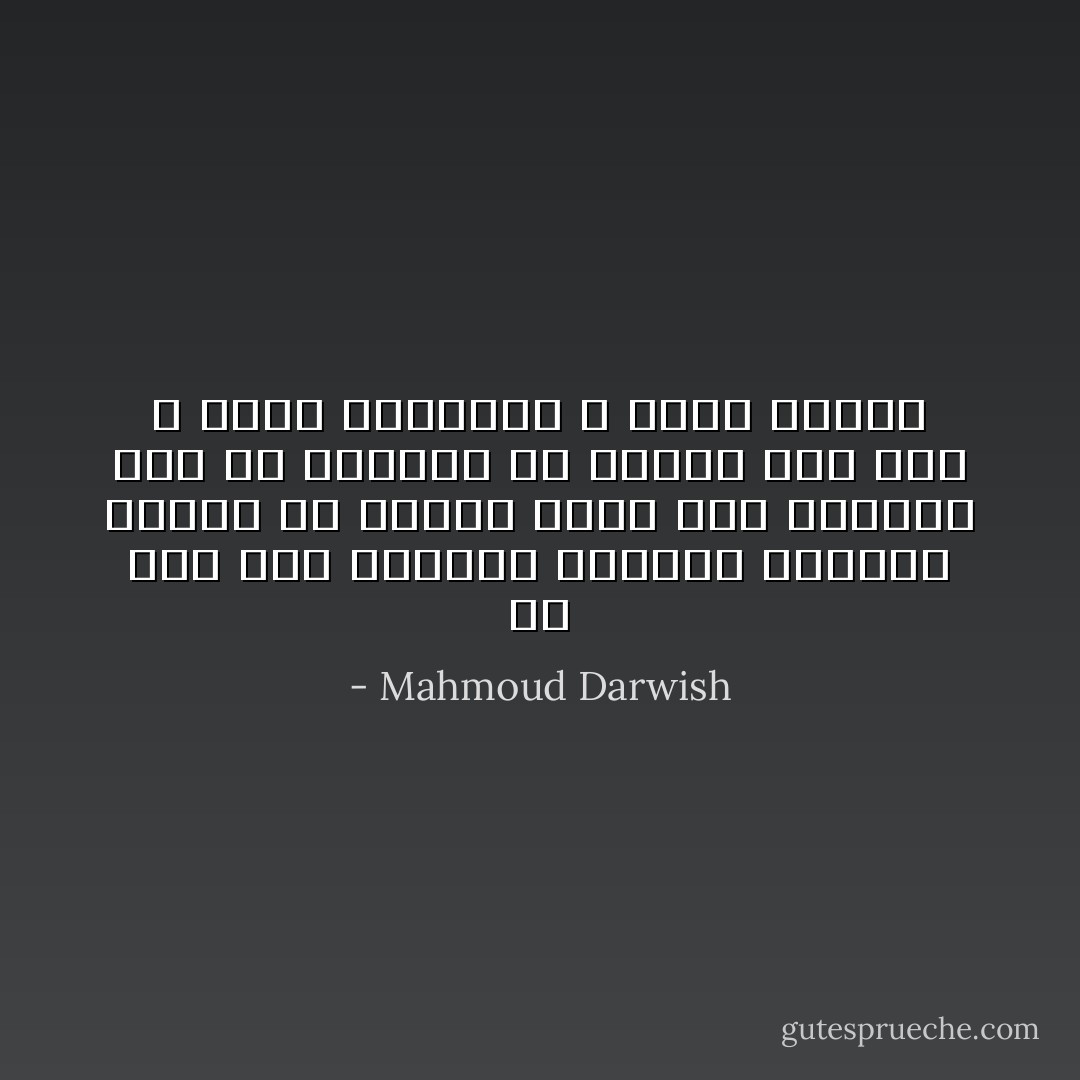 لم نكن قبل حزيران كأفراح الحمام<br />ولذا، لم يتفتّت حبنا بين السلاسل<br />نحن يا أختاه، من عشرين عام<br />نحن لا نكتب أشعارا،<br />و لكنا نقاتل - Mahmoud Darwish