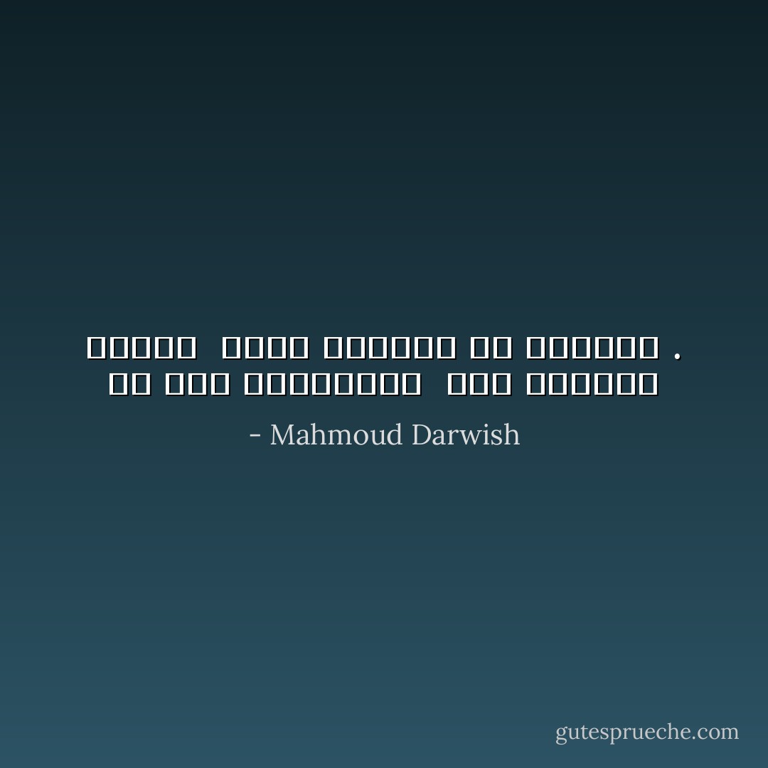 لن يمر العائدون <br />حرس الحدود مرابط <br />يحمي الحدود من الحنين . - Mahmoud Darwish