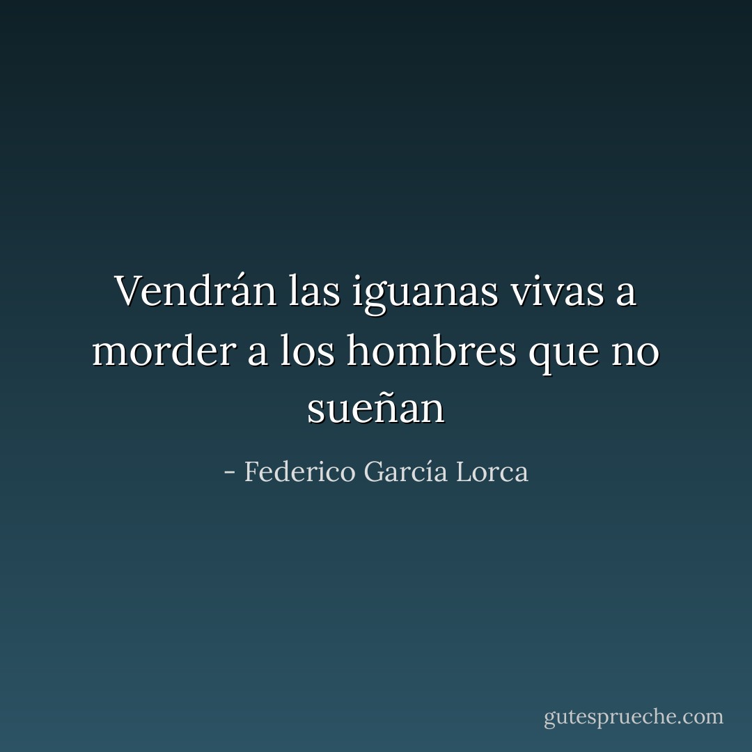 Vendrán las iguanas vivas a morder a los hombres que no sueñan - Federico García Lorca