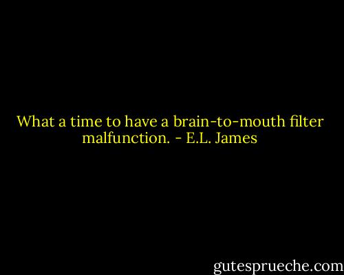 What a time to have a brain-to-mouth filter malfunction. - E.L. James
