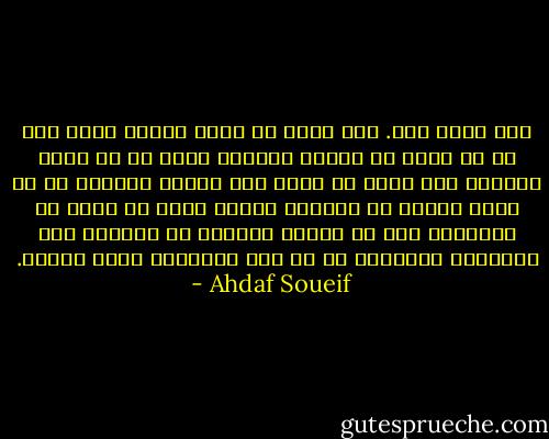 حب، احب، يحب. عشق يعني حب يربط اثنين معا، شغف هو حب يعشش في حجرات القلب، هيام هو حب يطوف الأرض، تيه يعني حب تفقد فيه نفسك، وَلَهٌ هو حب يحمل الأسى في طياته، صبابة تعني حب ينضح من المسام، هوى حب يشترك بالاسم مع الهواء ومع السقوط، والغرام هو حب على استعداد لدفع الثمن. - Ahdaf Soueif
