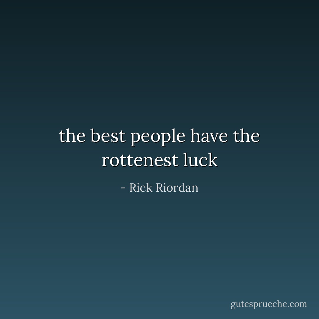 the best people have the rottenest luck - Rick Riordan