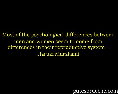 Most of the psychological differences between men and women seem to come from differences in their reproductive system - Haruki Murakami