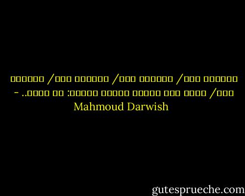 واقفون هنا/ قاعدون هنا/ دائمون هنا/ خالدون هنا/ ولنا هدف واحدٌ واحدٌ واحدٌ: أن نكون.. - Mahmoud Darwish