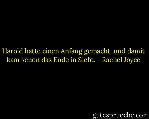 Harold hatte einen Anfang gemacht, und damit kam schon das Ende in Sicht. - Rachel Joyce