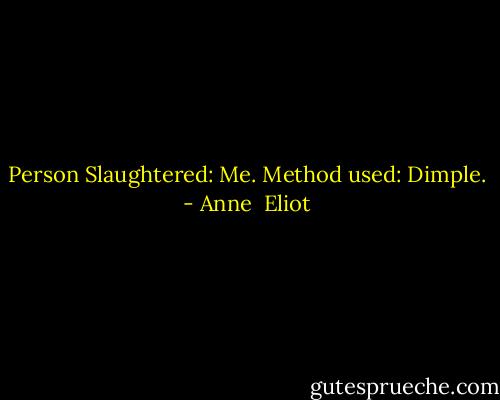 Person Slaughtered: Me.<br />Method used: Dimple. - Anne  Eliot