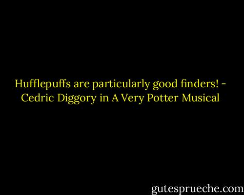 Hufflepuffs are particularly good finders! - Cedric Diggory in A Very Potter Musical