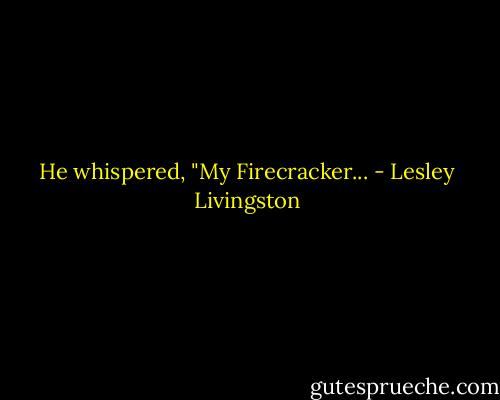 He whispered, "My Firecracker... - Lesley Livingston