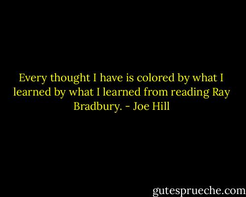 Every thought I have is colored by what I learned by what I learned from reading Ray Bradbury. - Joe Hill