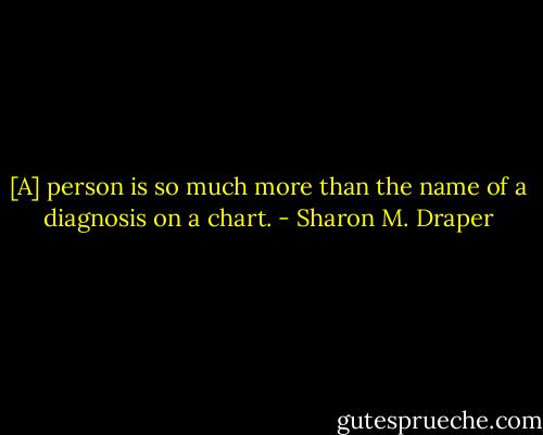[A] person is so much more than the name of a diagnosis on a chart. - Sharon M. Draper