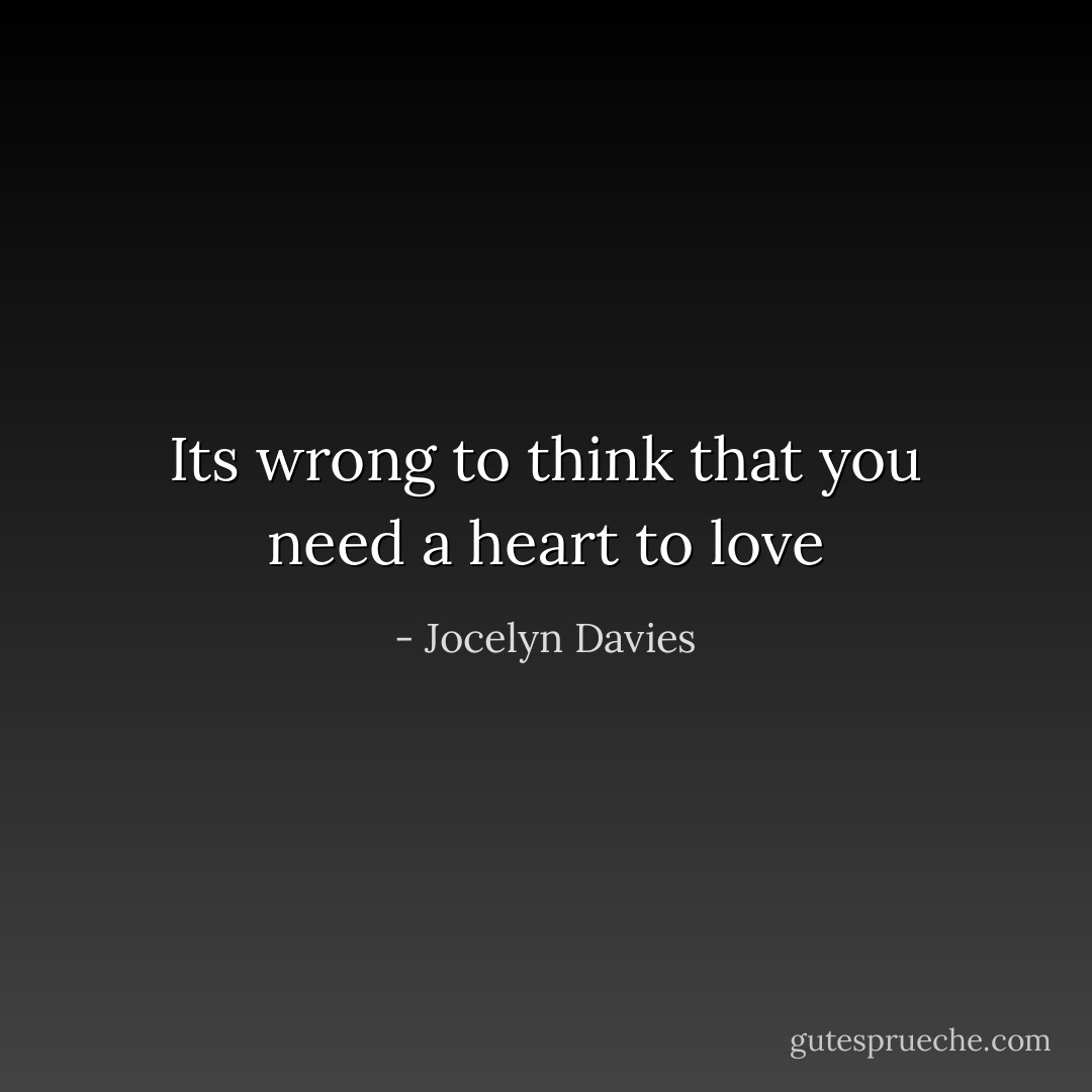 Its wrong to think that you need a heart to love - Jocelyn Davies