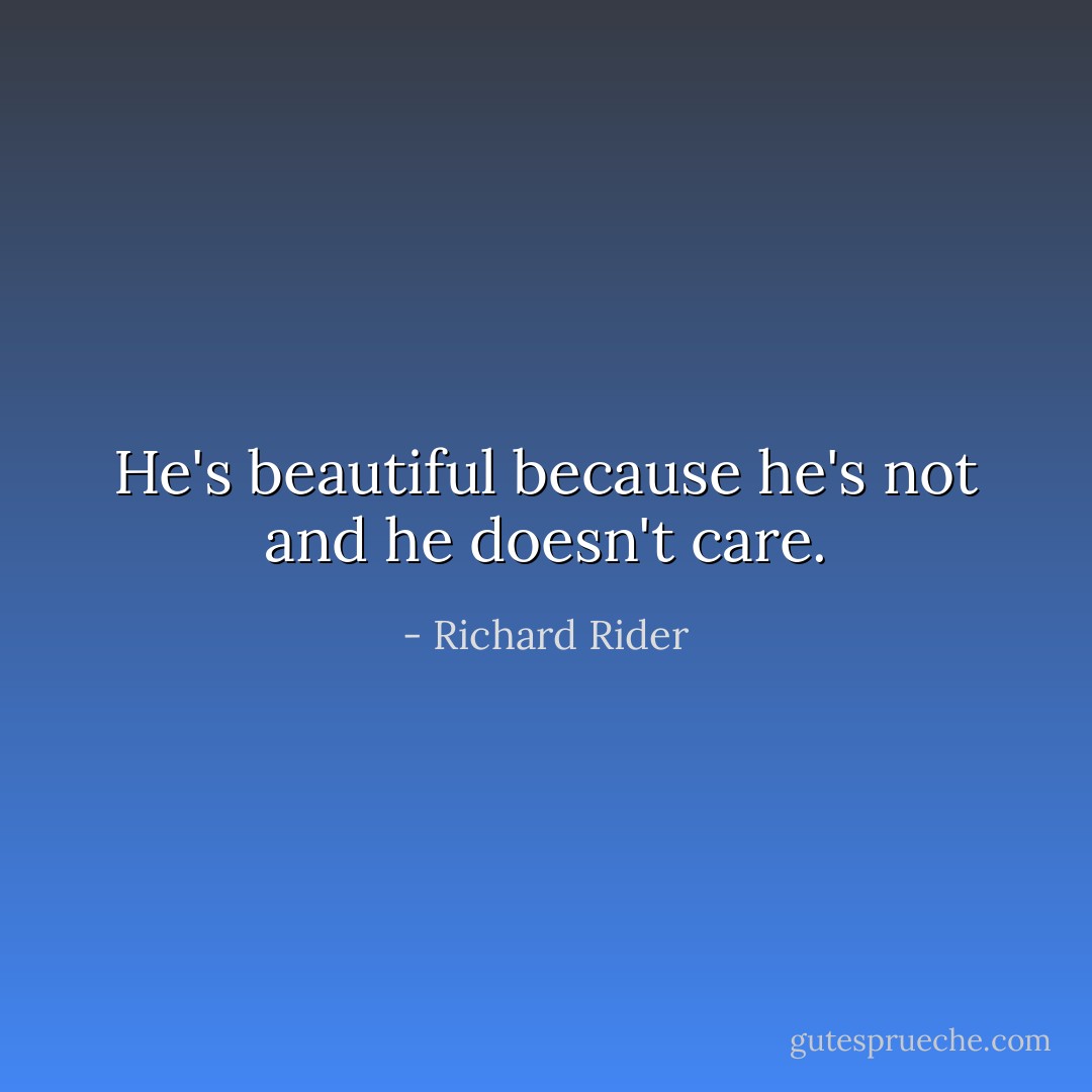 He's beautiful because he's not and he doesn't care. - Richard Rider