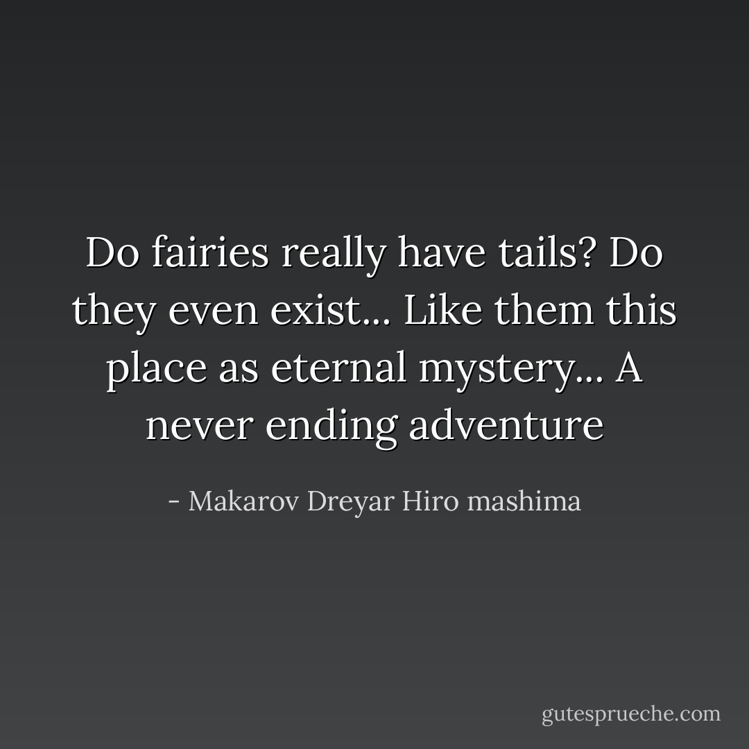 Do fairies really have tails? Do they even exist... Like them this place as eternal mystery... A never ending adventure - Makarov Dreyar Hiro mashima