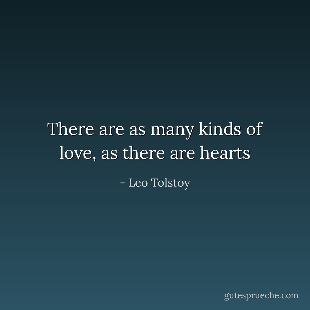 There are as many kinds of love, as there are hearts - Leo Tolstoy