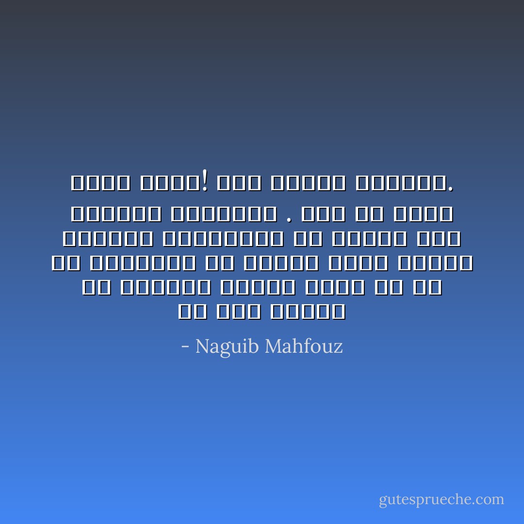 قد قال العلم في النجوم كلمته ولكن ما هي في الحقيقة إلا أفراد عالم آثروا الوحدة فتباعدوا عن بعضهم آلاف السنين الضوئية . فيا أي شيء، أفعل شيئا! فقد طحننا اللاشيء. - Naguib Mahfouz