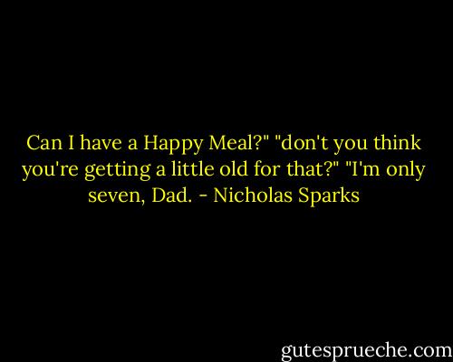Can I have a Happy Meal?"<br />"don't you think you're getting a little old for that?"<br />"I'm only seven, Dad. - Nicholas Sparks
