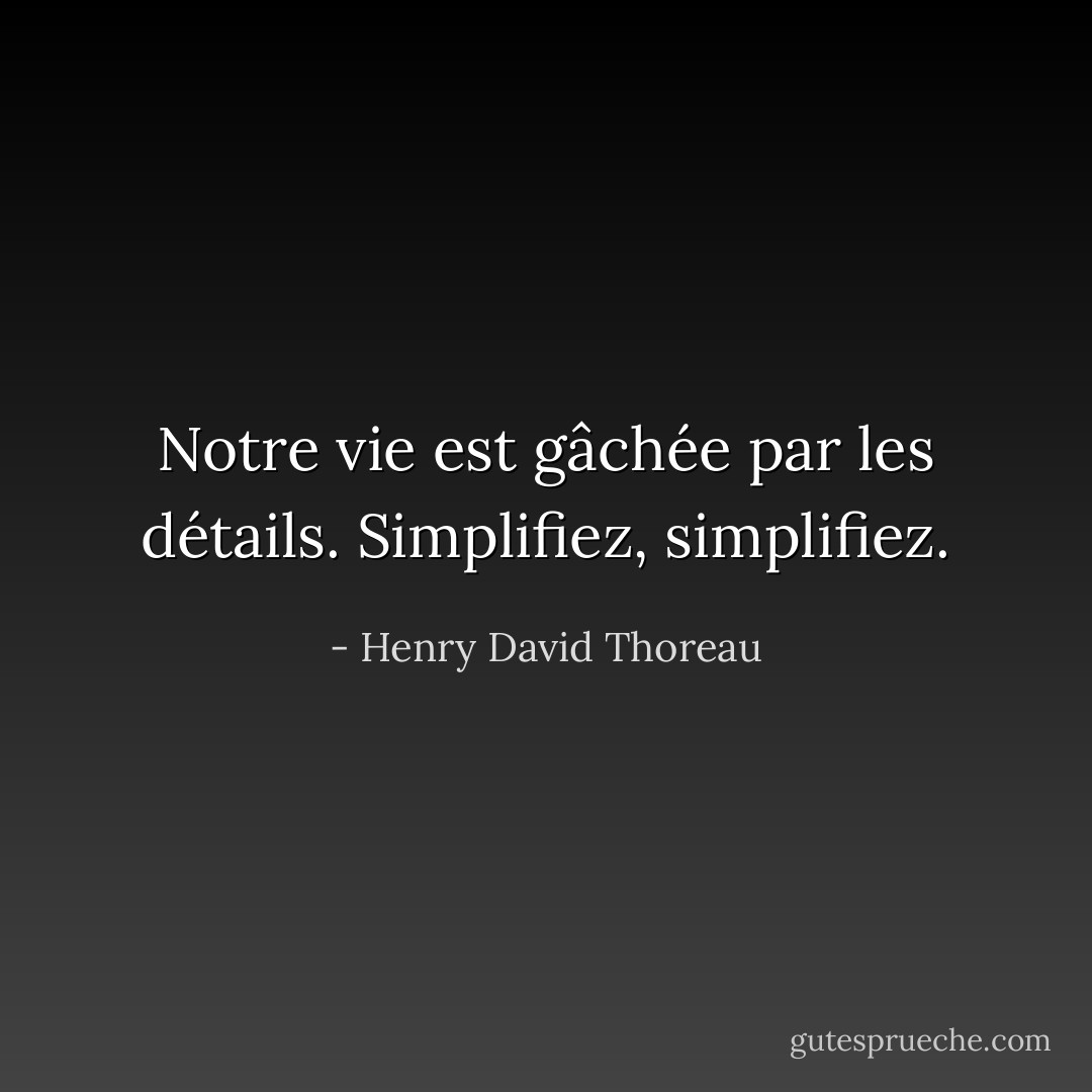 Notre vie est gâchée par les détails. Simplifiez, simplifiez. - Henry David Thoreau