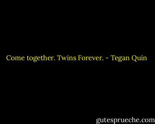 Come together. Twins Forever. - Tegan Quin