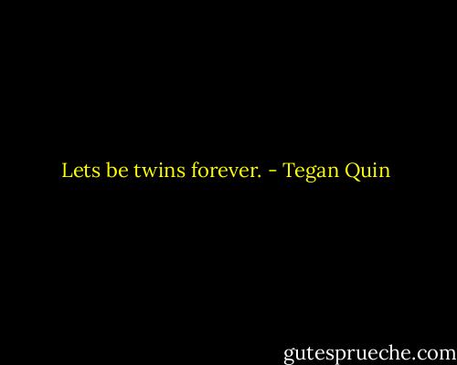 Lets be twins forever. - Tegan Quin