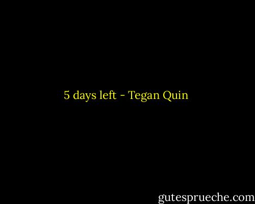 5 days left - Tegan Quin