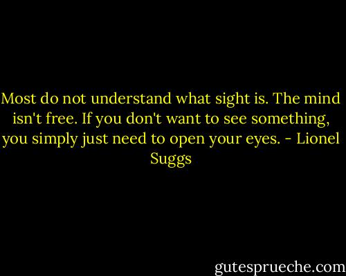 Most do not understand what sight is. The mind isn't free. If you don't want to see something, you simply just need to open your eyes. - Lionel Suggs