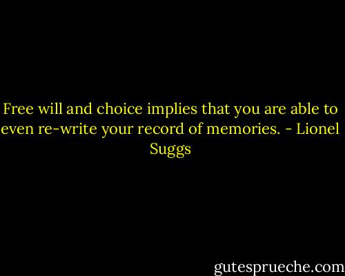 Free will and choice implies that you are able to even re-write your record of memories. - Lionel Suggs