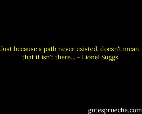 Just because a path never existed, doesn't mean that it isn't there... - Lionel Suggs