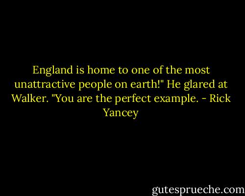England is home to one of the most unattractive people on earth!" He glared at Walker. "You are the perfect example. - Rick Yancey