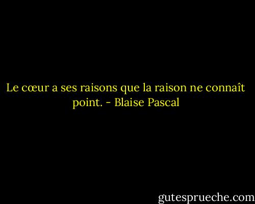 Le cœur a ses raisons que la raison ne connaît point. - Blaise Pascal