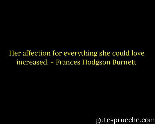 Her affection for everything she could love increased. - Frances Hodgson Burnett