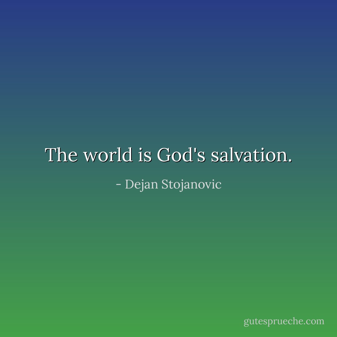 The world is God's salvation. - Dejan Stojanovic