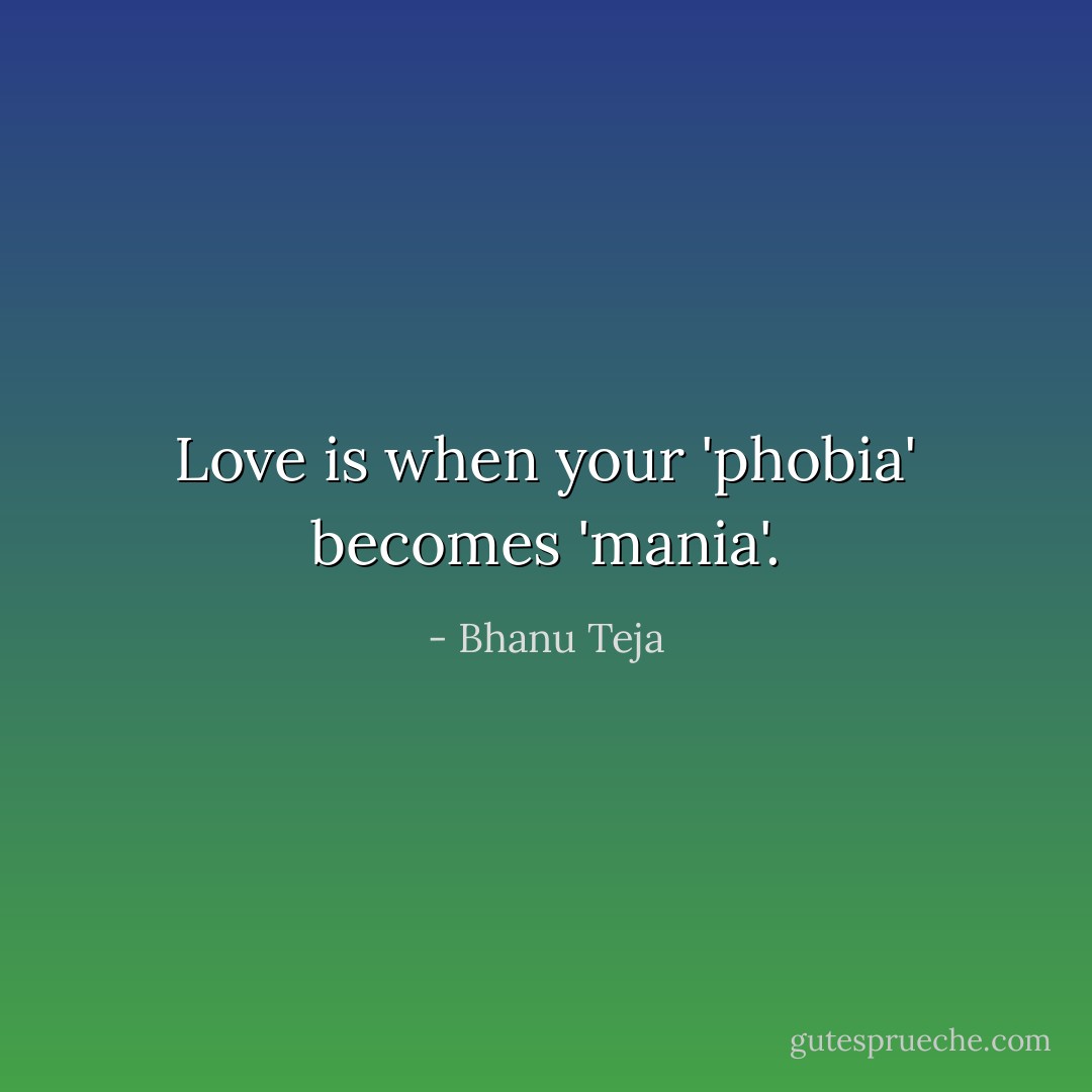 Love is when your 'phobia' becomes 'mania'. - Bhanu Teja