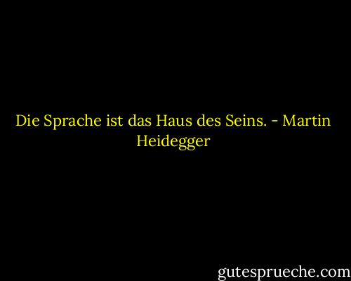 Die Sprache ist das Haus des Seins. - Martin Heidegger