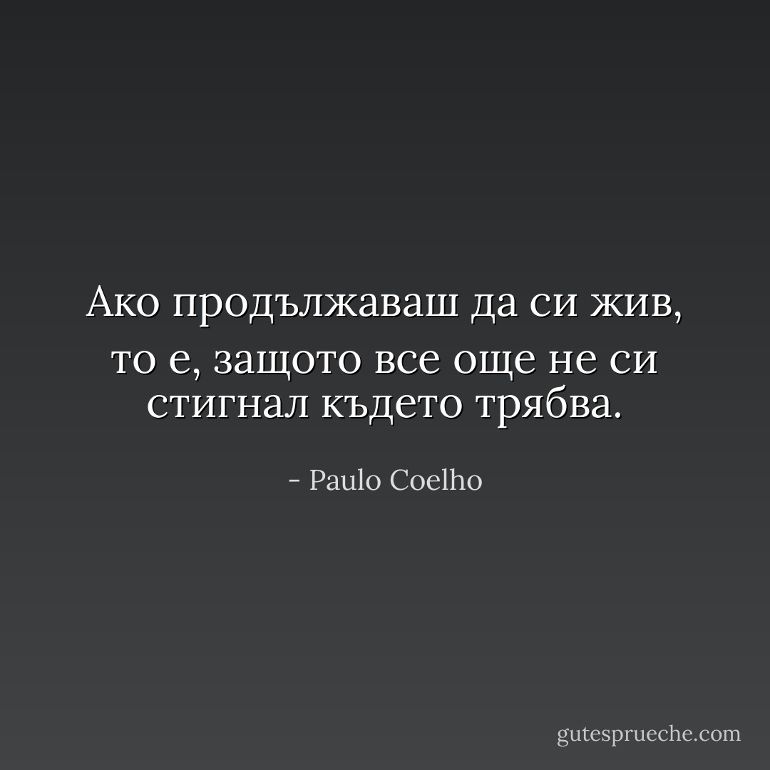 Ако продължаваш да си жив, то е, защото все още не си стигнал където трябва. - Paulo Coelho