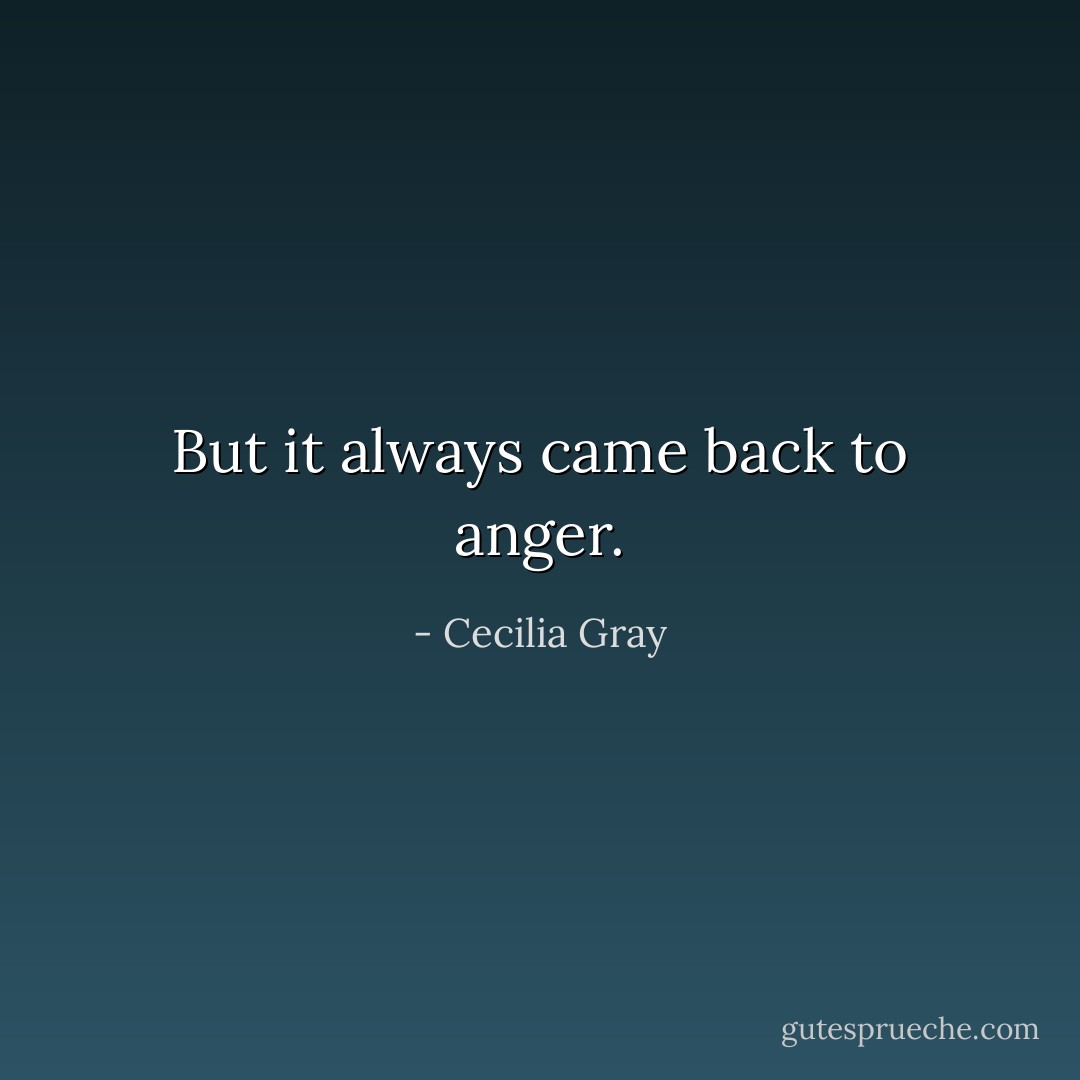 But it always came back to anger. - Cecilia Gray