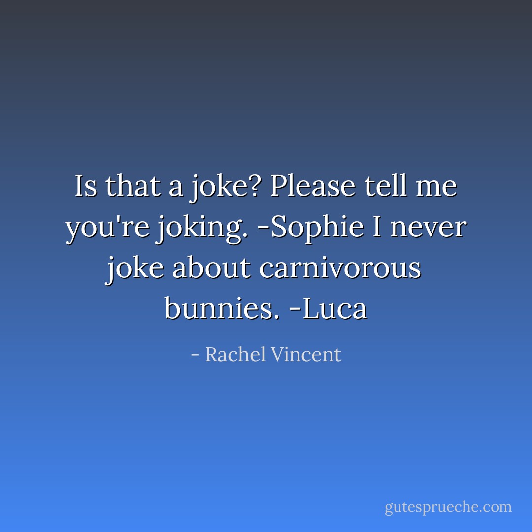Is that a joke? Please tell me you're joking. -Sophie<br />I never joke about carnivorous bunnies. -Luca - Rachel Vincent