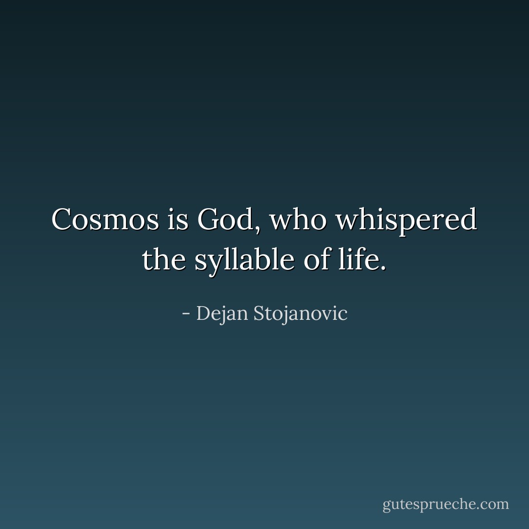 Cosmos is God, who whispered the syllable of life. - Dejan Stojanovic