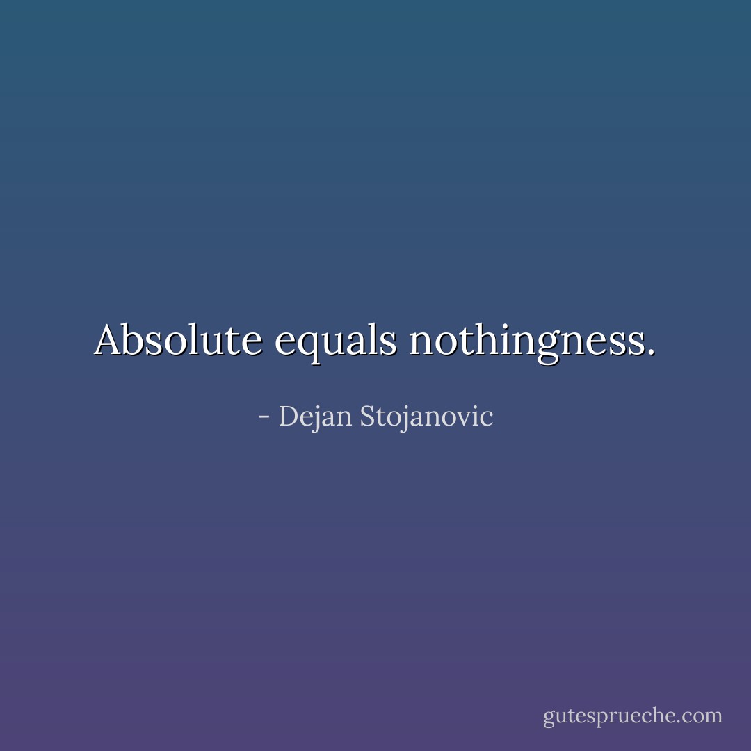Absolute equals nothingness. - Dejan Stojanovic