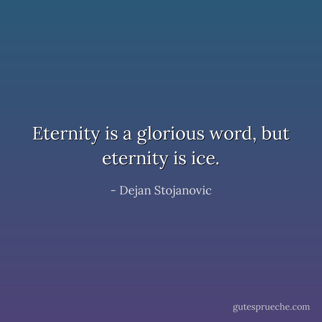 Eternity is a glorious word, but eternity is ice. - Dejan Stojanovic