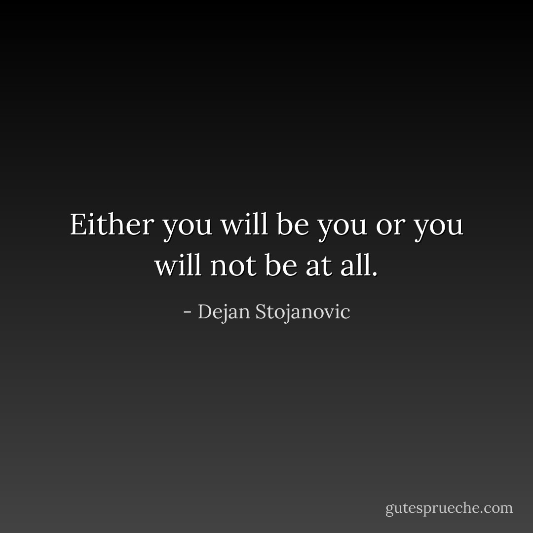 Either you will be you or you will not be at all. - Dejan Stojanovic