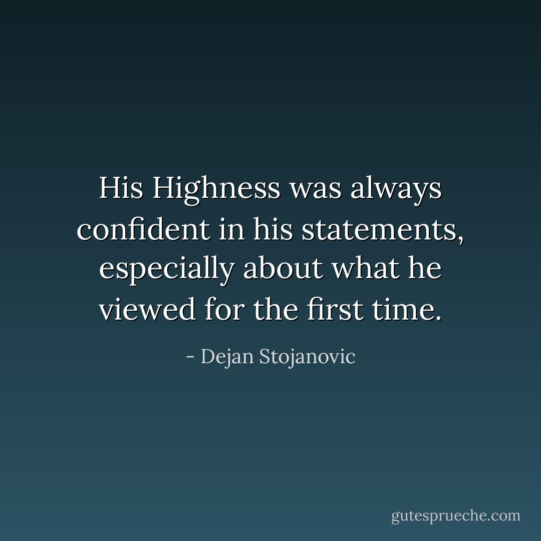 His Highness was always confident in his statements, especially about what he viewed for the first time. - Dejan Stojanovic