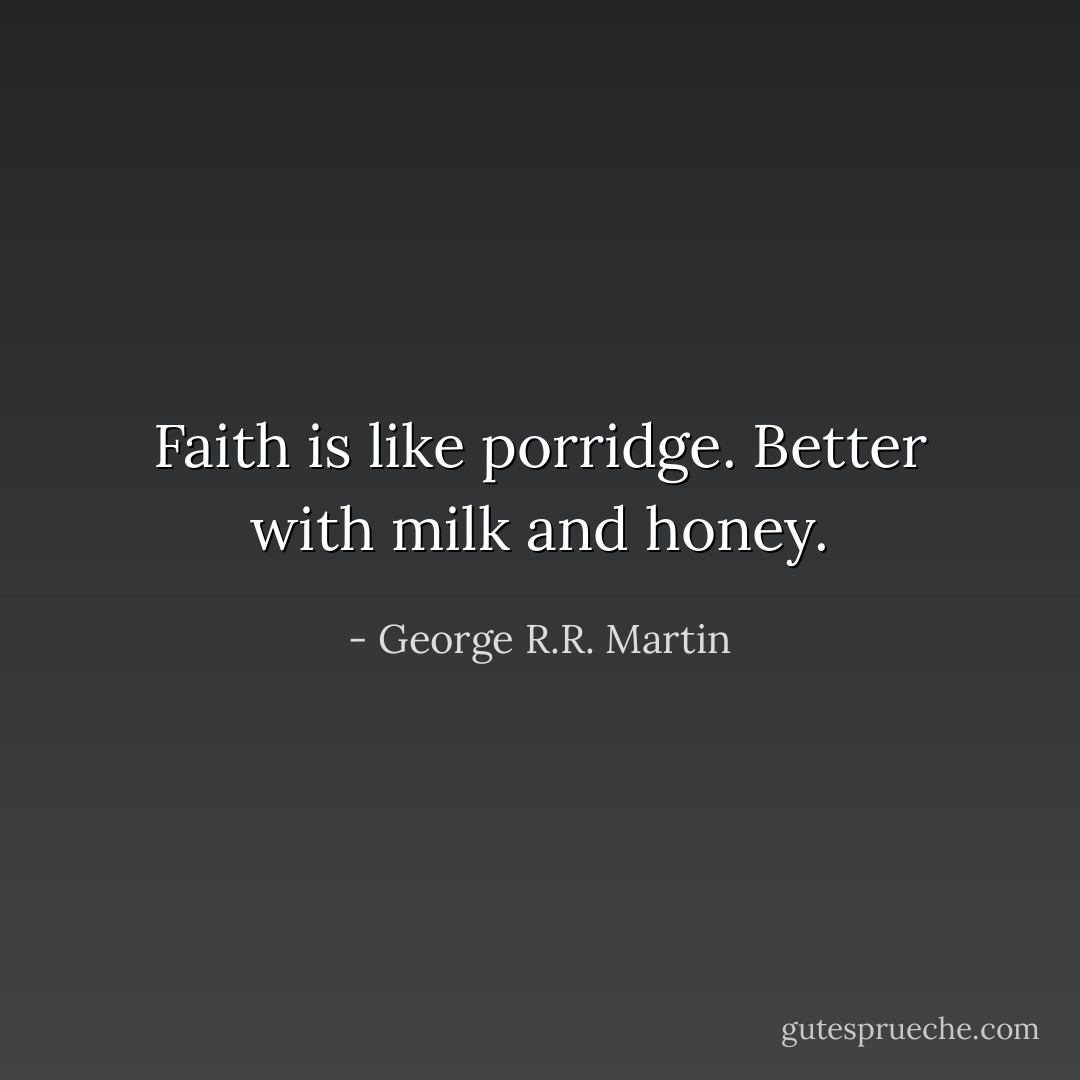 Faith is like porridge. Better with milk and honey. - George R.R. Martin