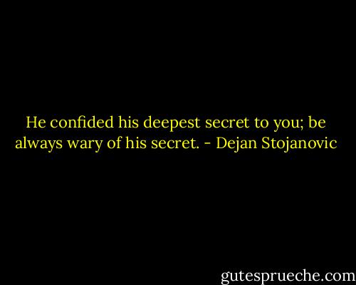 He confided his deepest secret to you; be always wary of his secret. - Dejan Stojanovic