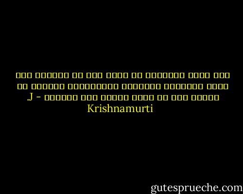 لكي نكون أحرارًا لا بدَّ لنا من التمرد على صنوف الاتكال الداخلي كافة؛وليس بوسعنا أن نتمرد إذا لم نفهم لماذا نحن متكلون - J. Krishnamurti