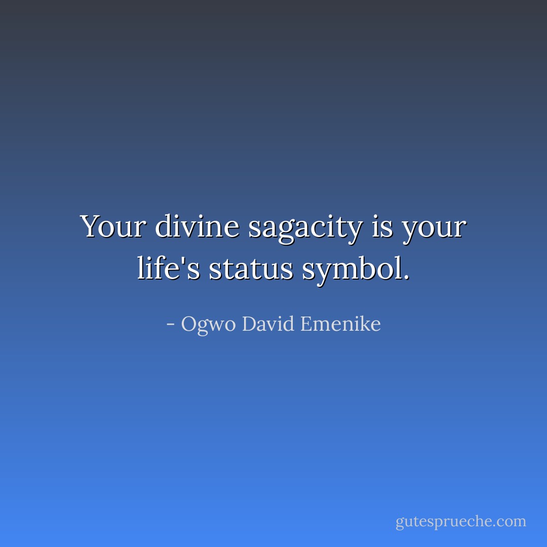 Your divine sagacity is your life's status symbol. - Ogwo David Emenike