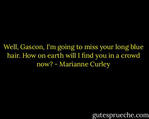 Well, Gascon, I'm going to miss your long blue hair. How on earth will I find you in a crowd now? - Marianne Curley