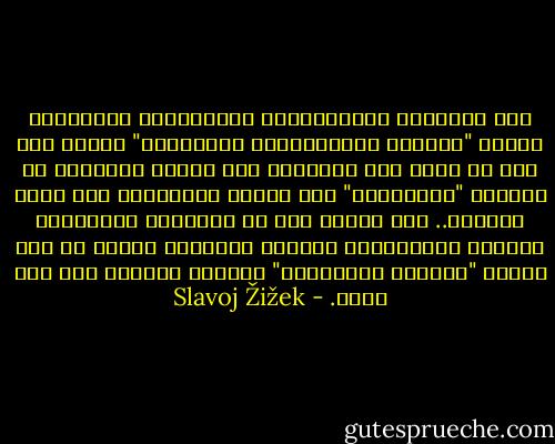 ففي المجتمع الاستهلاكي الرأسمالي المتأخر، تكتسب "الحياة الإجتماعية الواقعية" ذاتها على نحو ما سمات زيف مُمسرح، فيه يتصرف جيراننا في الحياة "الواقعية" مثل ممثلي وكومبارس على خشبة المسرح.. مرة أخرى، نجد أن الحقيقة النهائية للعالم الرأسمالي النفعي المنزوع الروح هي نزع مادية "الحياة الواقعية" ذاتها، قلبُها الى عرض شبحي. - Slavoj Žižek