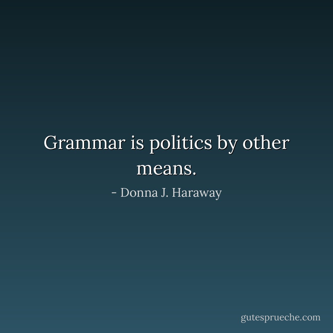 Grammar is politics by other means. - Donna J. Haraway